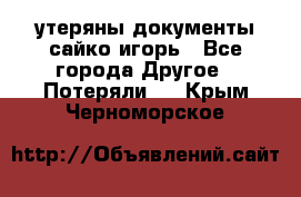 утеряны документы сайко игорь - Все города Другое » Потеряли   . Крым,Черноморское